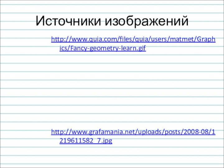 Источники изображенийhttp://www.quia.com/files/quia/users/matmet/Graphics/Fancy-geometry-learn.gifhttp://www.grafamania.net/uploads/posts/2008-08/1219611582_7.jpg