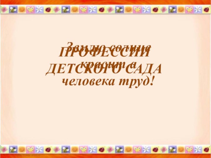 Землю солнце красит а человека труд!ПРОФЕССИИ ДЕТСКОГО САДА