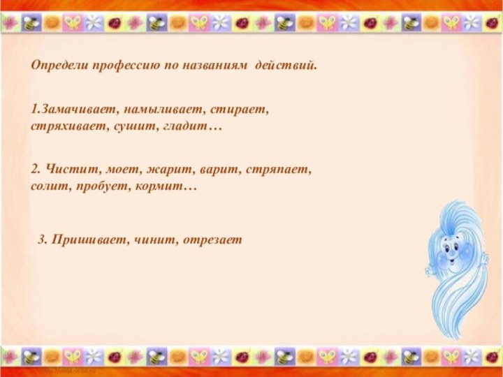 Определи профессию по названиям действий.1.Замачивает, намыливает, стирает, стряхивает, сушит, гладит… 2. Чистит,