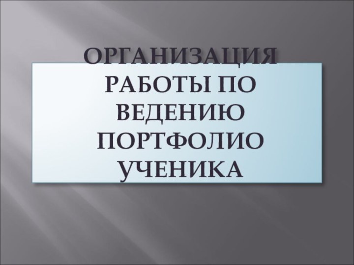 ОРГАНИЗАЦИЯ РАБОТЫ ПО ВЕДЕНИЮ ПОРТФОЛИО УЧЕНИКА