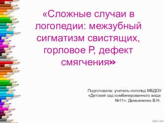 Выступление на городском методическом объединении учителей-логопедов. Тема: Сложные случаи в логопедии: боковой сигматизм свистящих, горловое Р, дефект смягчения консультация по логопедии (старшая группа)