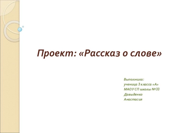 Проект: «Рассказ о слове» Выполнила: ученица 3 класса «А» МАОУ СП школы №33Давыденко Анастасия