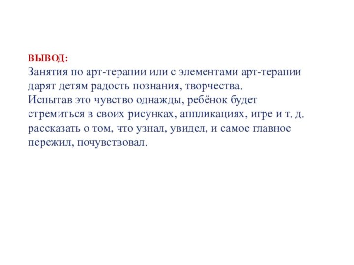 ВЫВОД:Занятия по арт-терапии или с элементами арт-терапии дарят детям радость познания, творчества.