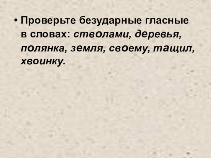 Проверьте безударные гласные в словах: стволами, деревья, полянка, земля, своему, тащил, хвоинку.