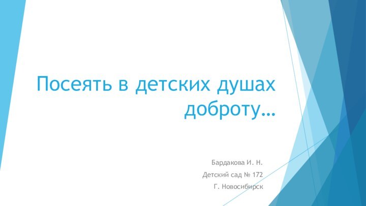 Посеять в детских душах доброту…Бардакова И. Н. Детский сад № 172Г. Новосибирск