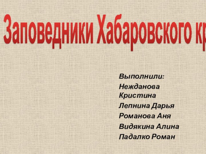 Заповедники Хабаровского краяВыполнили:Нежданова КристинаЛепнина ДарьяРоманова АняВидякина АлинаПадалко Роман