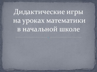 Дидактические игры на уроках математики презентация к уроку по математике