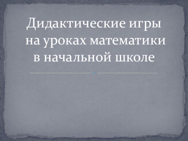 Дидактические игры на уроках математики в начальной школе