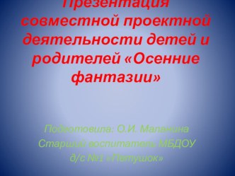 Презентация совместной проектной деятельности детей и родителей ДОУ Осенние фантазии проект по конструированию, ручному труду по теме