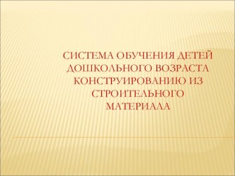 Методическая разработка Система обучения детей конструированию методическая разработка по конструированию, ручному труду (средняя группа)