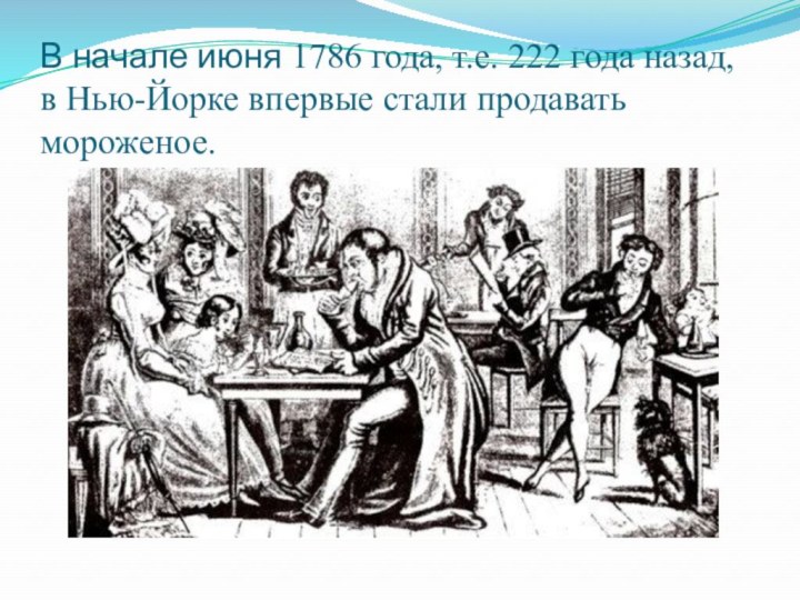 В начале июня 1786 года, т.е. 222 года назад, в Нью-Йорке впервые стали продавать мороженое.