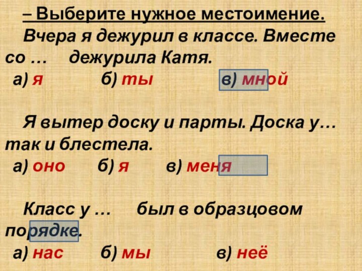 – Выберите нужное местоимение.	Вчера я дежурил в классе. Вместе со …