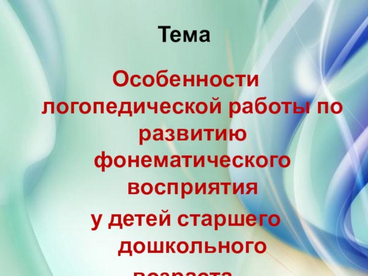 ТемаОсобенности логопедической работы по развитию фонематического восприятияу детей старшего дошкольного  возраста.