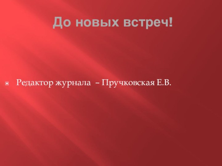 До новых встреч!Редактор журнала – Пручковская Е.В.