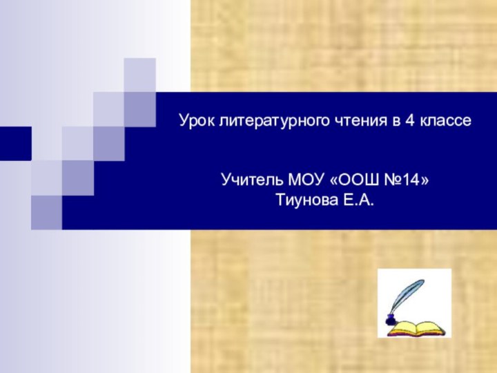 Урок литературного чтения в 4 классе   Учитель МОУ «ООШ №14» Тиунова Е.А.