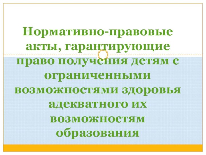 Нормативно-правовые акты, гарантирующие право получения детям с ограниченными возможностями здоровья адекватного их возможностям образования