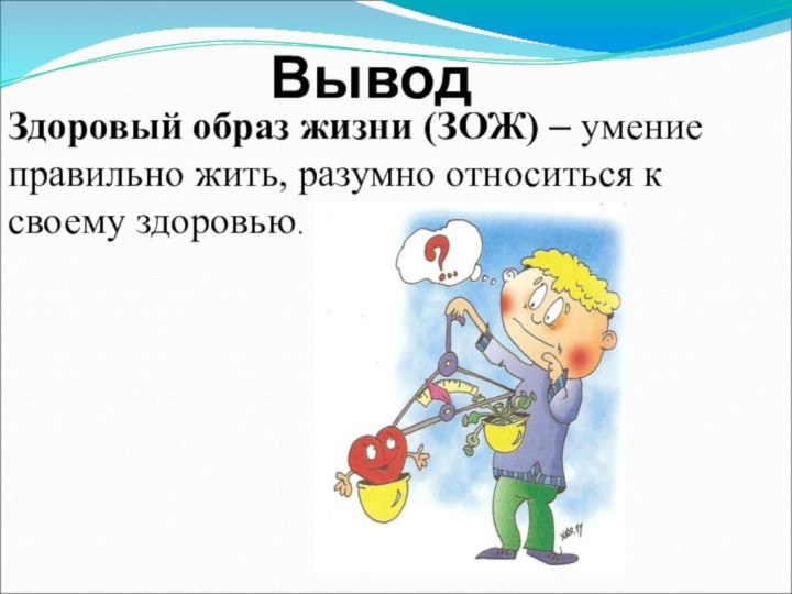 Вывод Здоровый образ жизни (ЗОЖ) – умение правильно жить, разумно относиться к своему здоровью.