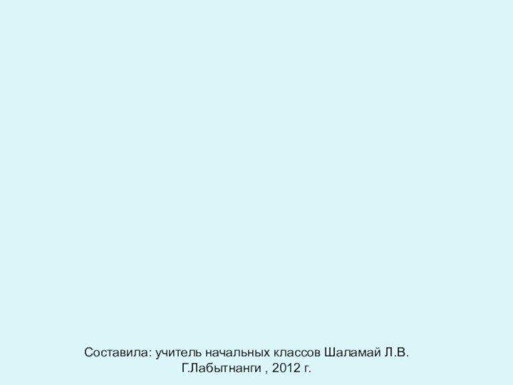 Составила: учитель начальных классов Шаламай Л.В.Г.Лабытнанги , 2012 г.