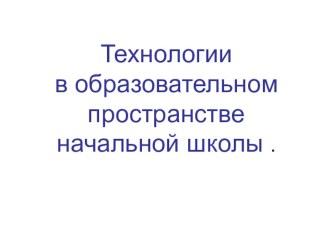 Образовательные технологии в начальной школе (презентация) презентация к уроку по теме