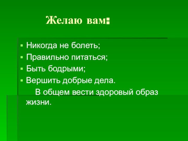 Желаю вам:Никогда не болеть;Правильно питаться;Быть бодрыми;Вершить добрые