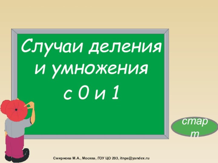 Случаи деления и умножения с 0 и 1стартСмирнова М.А., Москва, ГОУ ЦО 293, itnps@yandex.ru