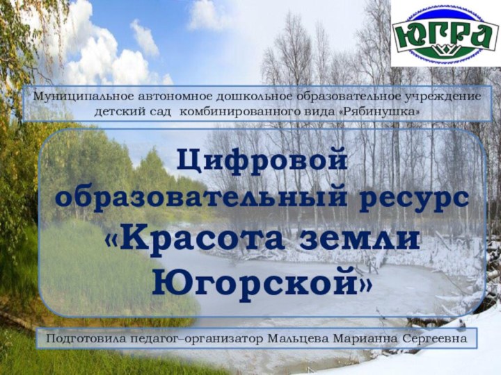 Цифровой образовательный ресурс«Красота земли Югорской»Подготовила педагог–организатор Мальцева Марианна СергеевнаМуниципальное автономное дошкольное образовательное