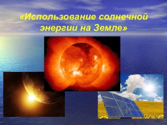 Использование солнечной энергии на Земле презентация к уроку по окружающему миру (старшая, подготовительная группа)