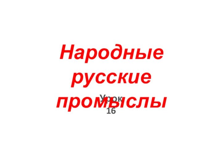 Урок 16Народные русские промыслы