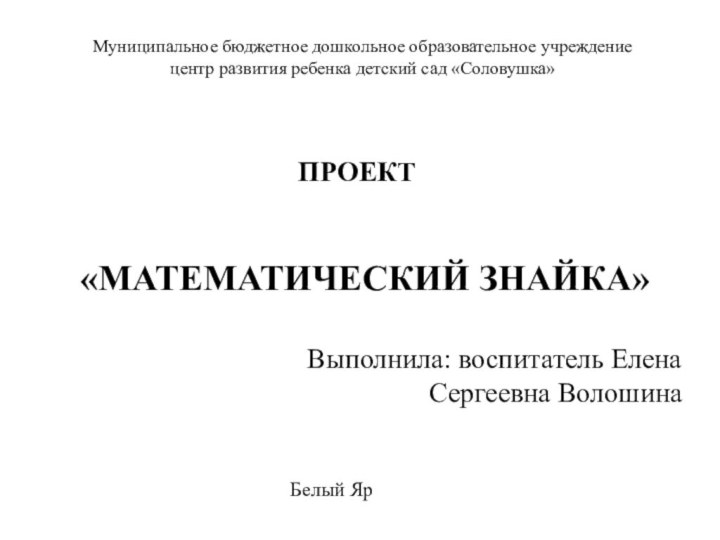 «МАТЕМАТИЧЕСКИЙ ЗНАЙКА»Выполнила: воспитатель Елена Сергеевна ВолошинаМуниципальное бюджетное дошкольное образовательное учреждение центр развития