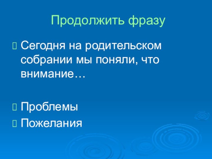 Продолжить фразуСегодня на родительском собрании мы поняли, что внимание…ПроблемыПожелания