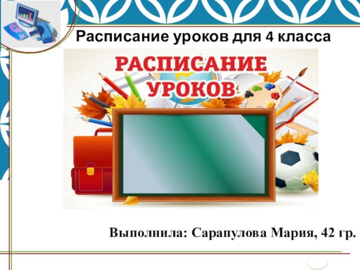 Расписание уроков для 4 класса Выполнила: Сарапулова Мария, 42 гр.