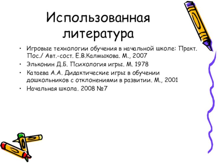 Использованная литератураИгровые технологии обучения в начальной школе: Практ. Пос./ Авт.-сост. Е.В.Калмыкова. М.,