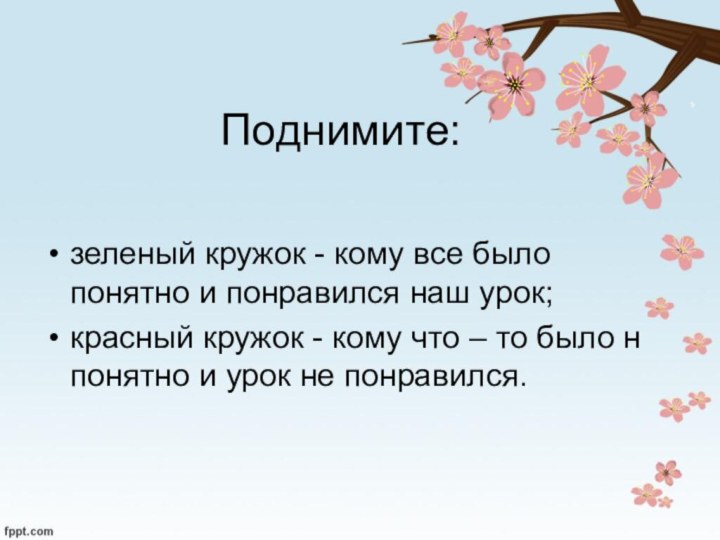 Поднимите:зеленый кружок - кому все было понятно и понравился наш урок;красный кружок