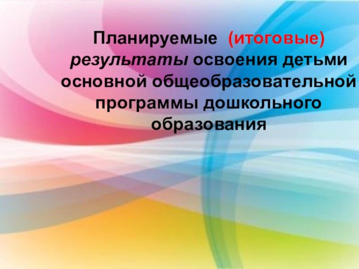 Планируемые (итоговые) результаты освоения детьми основной общеобразовательной программы дошкольного образования