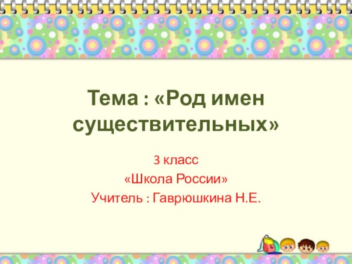 Тема : «Род имен существительных»3 класс«Школа России»Учитель : Гаврюшкина Н.Е.