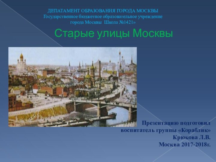 Старые улицы МосквыПрезентацию подготовилвоспитатель группы «Кораблик»Крюкова Л.В.Москва 2017-2018г.ДЕПАТАМЕНТ ОБРАЗОВАНИЯ ГОРОДА МОСКВЫ