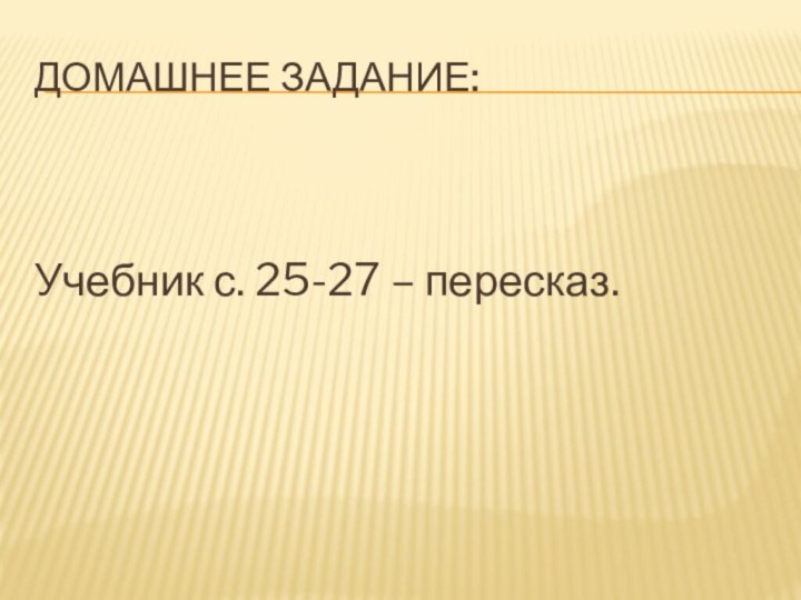 Домашнее задание:Учебник с. 25-27 – пересказ.