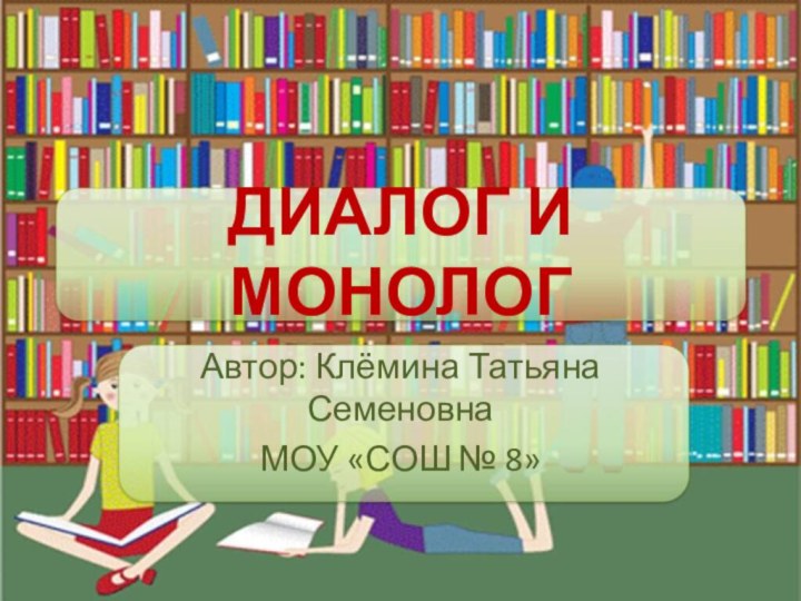 ДИАЛОГ И МОНОЛОГАвтор: Клёмина Татьяна СеменовнаМОУ «СОШ № 8»