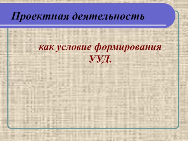 Проектная деятельностькак условие формирования УУД.