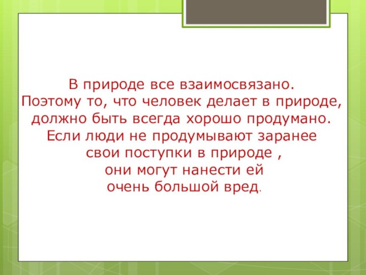 В природе все взаимосвязано.Поэтому то, что человек делает в природе,должно быть всегда