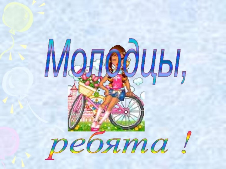 Молодцы, ребята !