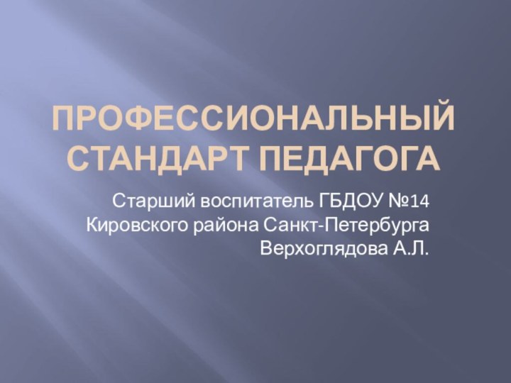 Профессиональный стандарт педагогаСтарший воспитатель ГБДОУ №14 Кировского района Санкт-Петербурга Верхоглядова А.Л.