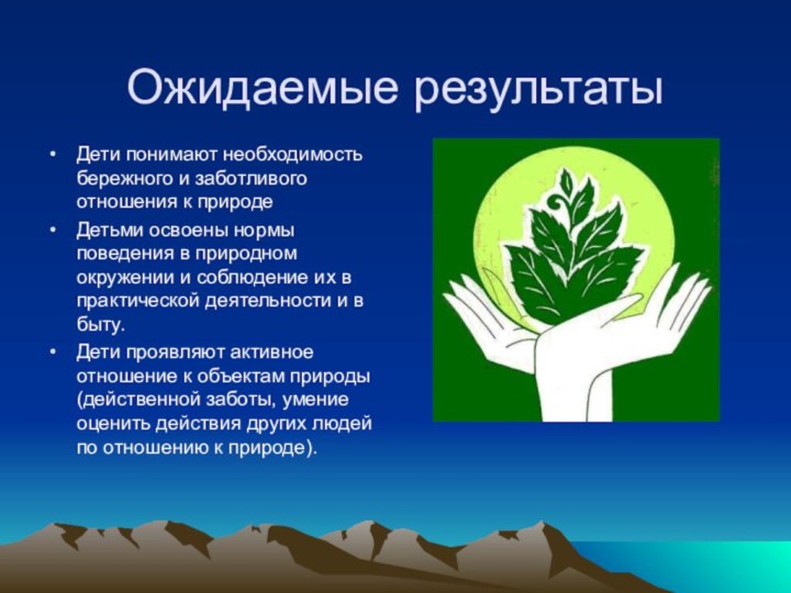 Ожидаемые результатыДети понимают необходимость бережного и заботливого отношения к природеДетьми освоены нормы