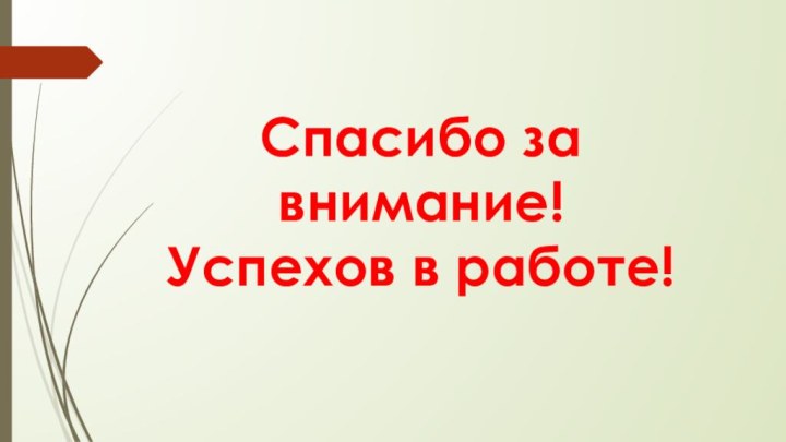 Спасибо за внимание!  Успехов в работе!