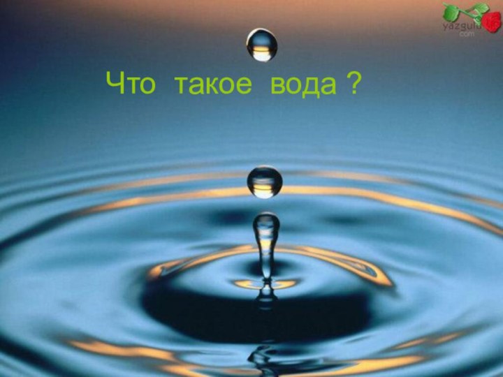 Что такое вода ?Что такое вода ?