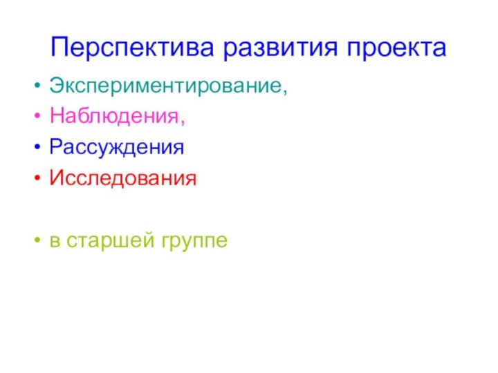 Перспектива развития проектаЭкспериментирование, Наблюдения, Рассуждения Исследования в старшей группе