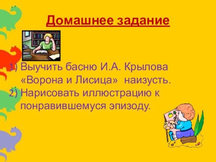 Домашнее задание Выучить басню И.А. Крылова «Ворона и Лисица» наизусть.Нарисовать иллюстрацию к понравившемуся эпизоду.