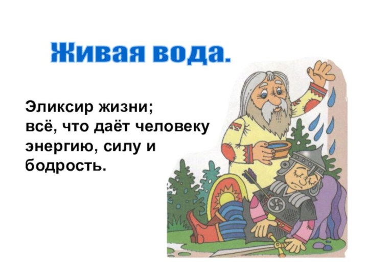 Живая вода.Эликсир жизни; всё, что даёт человеку энергию, силу ибодрость.