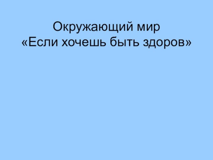 Окружающий мир «Если хочешь быть здоров»