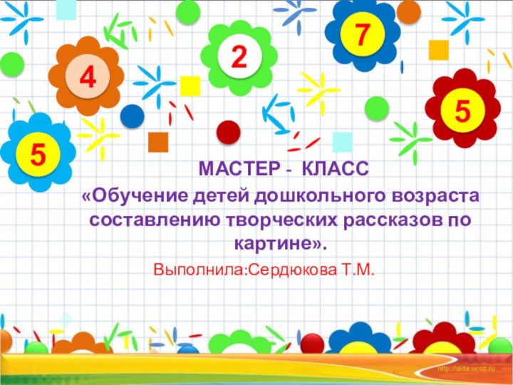 МАСТЕР - КЛАСС «Обучение детей дошкольного возраста составлению творческих рассказов по картине».Выполнила:Сердюкова Т.М.24575